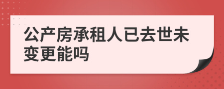 公产房承租人已去世未变更能吗