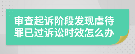 审查起诉阶段发现虐待罪已过诉讼时效怎么办