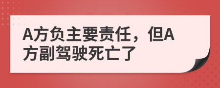 A方负主要责任，但A方副驾驶死亡了