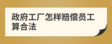 政府工厂怎样赔偿员工算合法