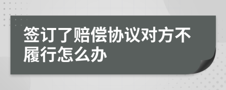 签订了赔偿协议对方不履行怎么办
