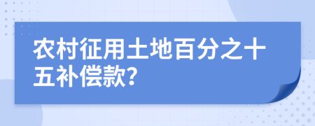 农村征用土地百分之十五补偿款？