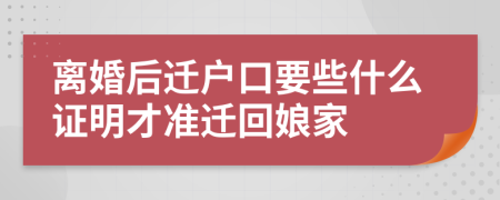 离婚后迁户口要些什么证明才准迁回娘家