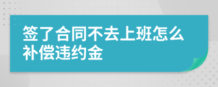 签了合同不去上班怎么补偿违约金