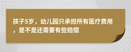 孩子5岁，幼儿园只承担所有医疗费用，是不是还需要有些赔偿