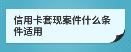 信用卡套现案件什么条件适用