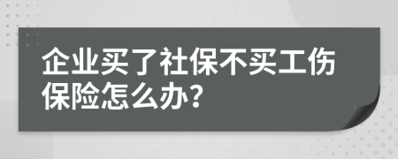 企业买了社保不买工伤保险怎么办？