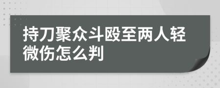 持刀聚众斗殴至两人轻微伤怎么判