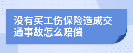 没有买工伤保险造成交通事故怎么赔偿