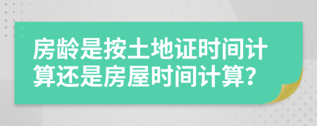 房龄是按土地证时间计算还是房屋时间计算？