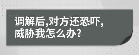 调解后,对方还恐吓,威胁我怎么办?