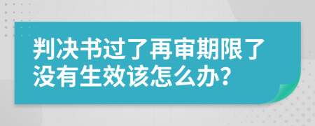 判决书过了再审期限了没有生效该怎么办？