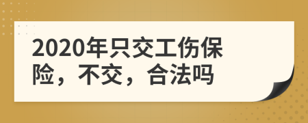 2020年只交工伤保险，不交，合法吗