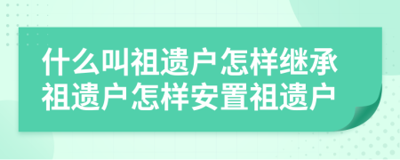 什么叫祖遗户怎样继承祖遗户怎样安置祖遗户