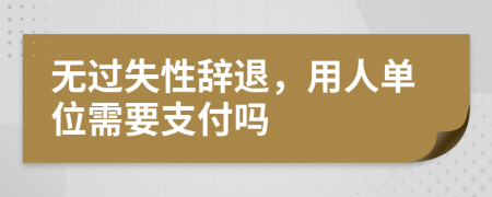 无过失性辞退，用人单位需要支付吗