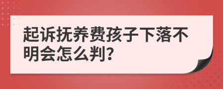 起诉抚养费孩子下落不明会怎么判？