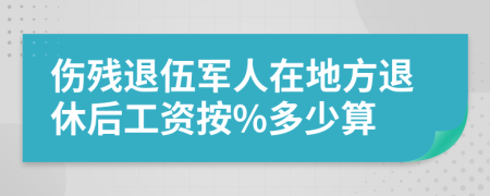 伤残退伍军人在地方退休后工资按%多少算