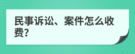 民事诉讼、案件怎么收费？