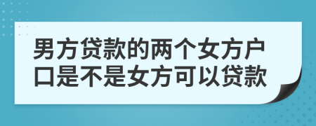 男方贷款的两个女方户口是不是女方可以贷款