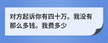 对方起诉你有四十万。我没有那么多钱。我费多少