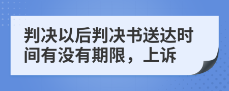 判决以后判决书送达时间有没有期限，上诉