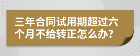 三年合同试用期超过六个月不给转正怎么办？