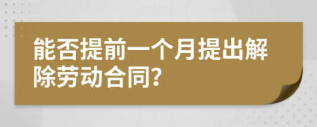 能否提前一个月提出解除劳动合同？