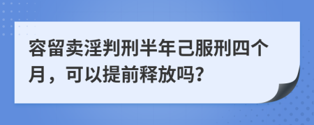 容留卖淫判刑半年己服刑四个月，可以提前释放吗？