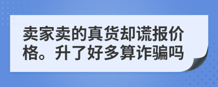 卖家卖的真货却谎报价格。升了好多算诈骗吗