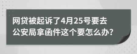 网贷被起诉了4月25号要去公安局拿函件这个要怎么办？