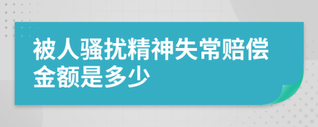 被人骚扰精神失常赔偿金额是多少