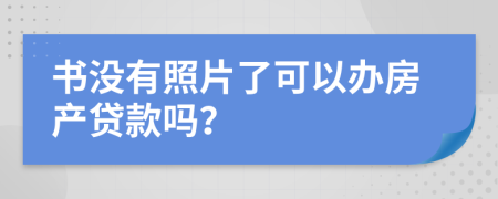 书没有照片了可以办房产贷款吗？