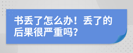 书丢了怎么办！丢了的后果很严重吗？