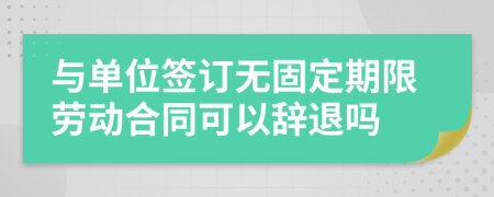 与单位签订无固定期限劳动合同可以辞退吗