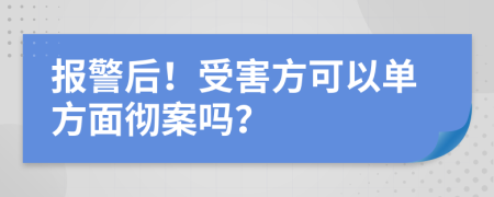 报警后！受害方可以单方面彻案吗？