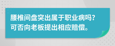 腰椎间盘突出属于职业病吗？可否向老板提出相应赔偿。