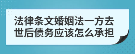法律条文婚姻法一方去世后债务应该怎么承担
