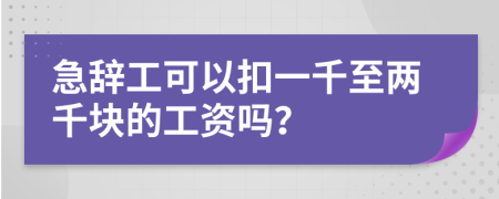 急辞工可以扣一千至两千块的工资吗？