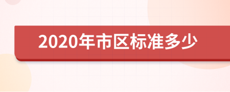 2020年市区标准多少