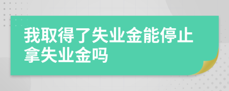 我取得了失业金能停止拿失业金吗