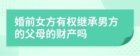 婚前女方有权继承男方的父母的财产吗