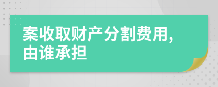 案收取财产分割费用,由谁承担