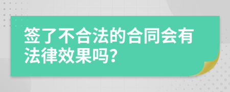 签了不合法的合同会有法律效果吗？