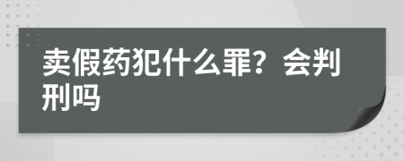 卖假药犯什么罪？会判刑吗