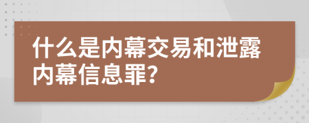 什么是内幕交易和泄露内幕信息罪？