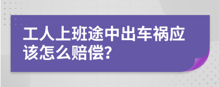 工人上班途中出车祸应该怎么赔偿？