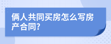 俩人共同买房怎么写房产合同?