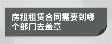 房租租赁合同需要到哪个部门去盖章