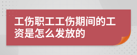 工伤职工工伤期间的工资是怎么发放的