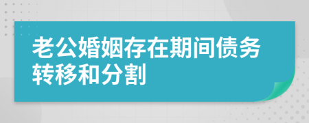 老公婚姻存在期间债务转移和分割